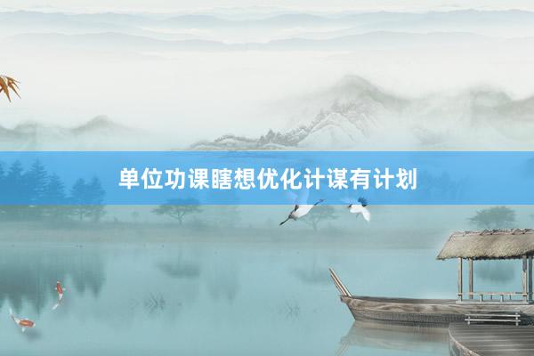 单位功课瞎想优化计谋有计划