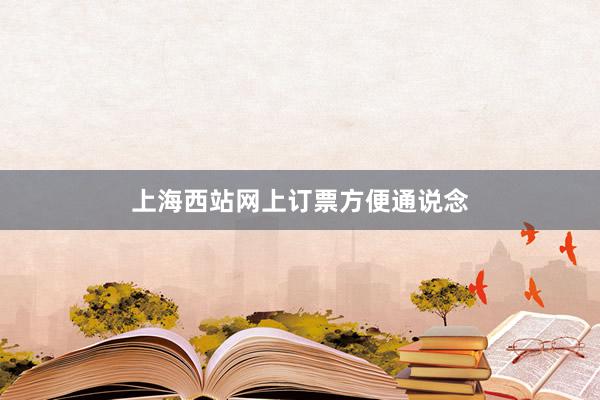 上海西站网上订票方便通说念