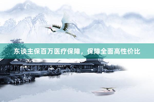 东谈主保百万医疗保障，保障全面高性价比