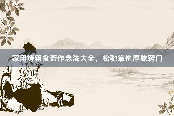 家用烤箱食谱作念法大全，松驰掌执厚味窍门
