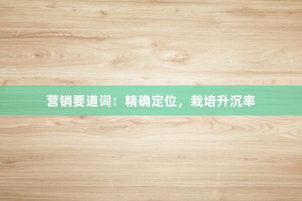 营销要道词：精确定位，栽培升沉率